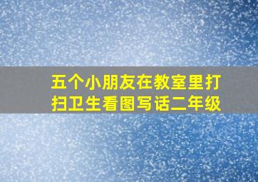 五个小朋友在教室里打扫卫生看图写话二年级