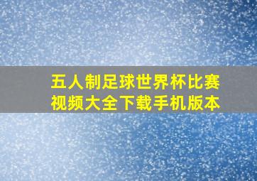 五人制足球世界杯比赛视频大全下载手机版本