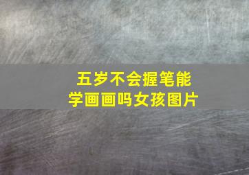 五岁不会握笔能学画画吗女孩图片