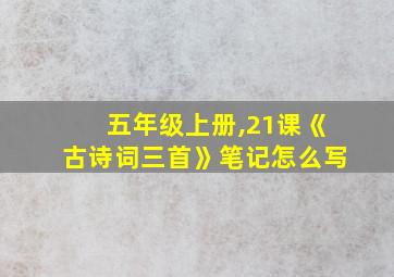 五年级上册,21课《古诗词三首》笔记怎么写