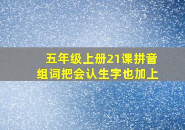 五年级上册21课拼音组词把会认生字也加上