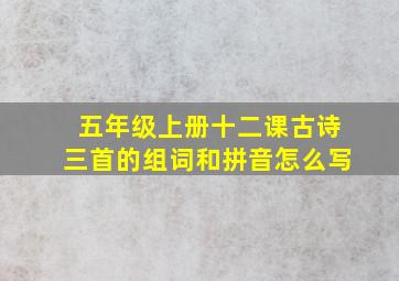 五年级上册十二课古诗三首的组词和拼音怎么写