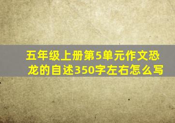 五年级上册第5单元作文恐龙的自述350字左右怎么写