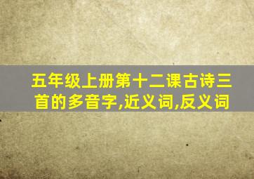 五年级上册第十二课古诗三首的多音字,近义词,反义词