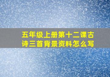 五年级上册第十二课古诗三首背景资料怎么写