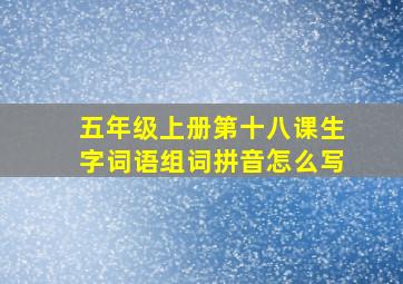 五年级上册第十八课生字词语组词拼音怎么写