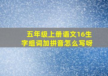 五年级上册语文16生字组词加拼音怎么写呀