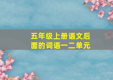 五年级上册语文后面的词语一二单元