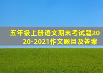 五年级上册语文期末考试题2020-2021作文题目及答案