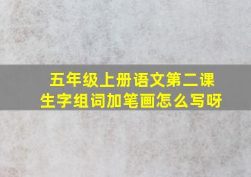 五年级上册语文第二课生字组词加笔画怎么写呀