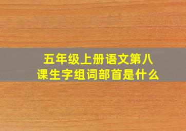 五年级上册语文第八课生字组词部首是什么