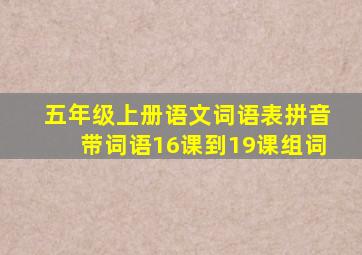 五年级上册语文词语表拼音带词语16课到19课组词