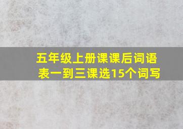 五年级上册课课后词语表一到三课选15个词写