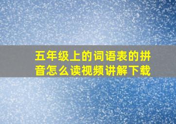 五年级上的词语表的拼音怎么读视频讲解下载