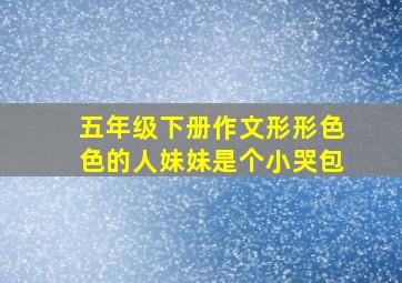 五年级下册作文形形色色的人妹妹是个小哭包