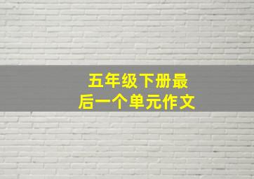 五年级下册最后一个单元作文