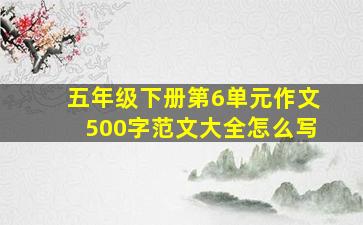 五年级下册第6单元作文500字范文大全怎么写