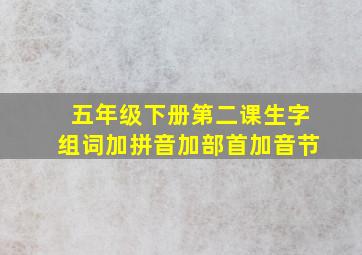 五年级下册第二课生字组词加拼音加部首加音节