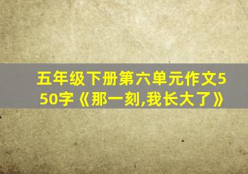 五年级下册第六单元作文550字《那一刻,我长大了》