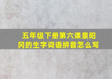 五年级下册第六课景阳冈的生字词语拼音怎么写