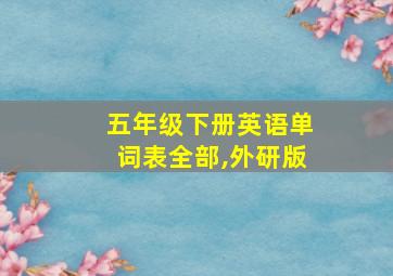 五年级下册英语单词表全部,外研版