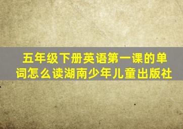 五年级下册英语第一课的单词怎么读湖南少年儿童出版社