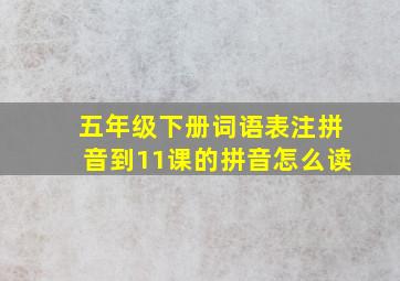 五年级下册词语表注拼音到11课的拼音怎么读