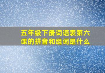 五年级下册词语表第六课的拼音和组词是什么