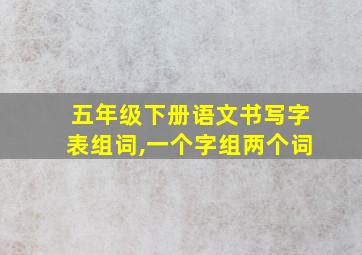 五年级下册语文书写字表组词,一个字组两个词