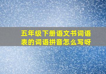 五年级下册语文书词语表的词语拼音怎么写呀