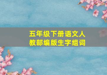 五年级下册语文人教部编版生字组词