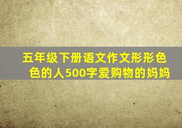 五年级下册语文作文形形色色的人500字爱购物的妈妈