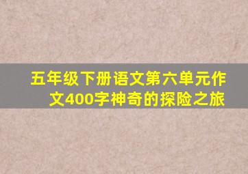 五年级下册语文第六单元作文400字神奇的探险之旅