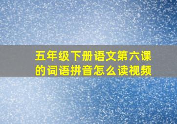 五年级下册语文第六课的词语拼音怎么读视频