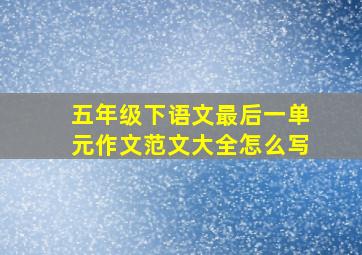 五年级下语文最后一单元作文范文大全怎么写