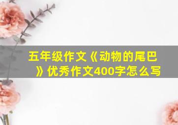 五年级作文《动物的尾巴》优秀作文400字怎么写