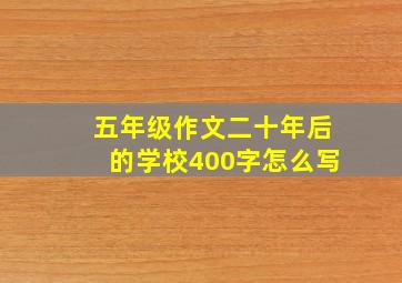 五年级作文二十年后的学校400字怎么写