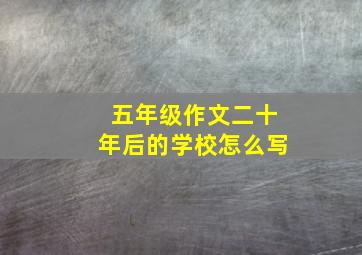 五年级作文二十年后的学校怎么写