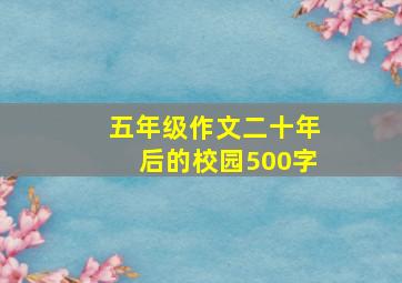 五年级作文二十年后的校园500字