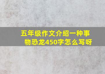 五年级作文介绍一种事物恐龙450字怎么写呀