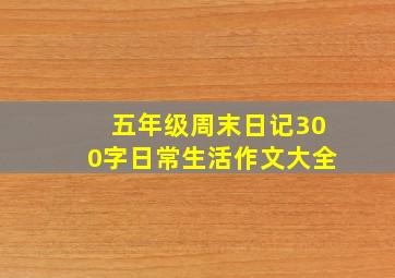 五年级周末日记300字日常生活作文大全