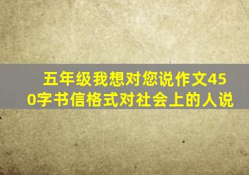 五年级我想对您说作文450字书信格式对社会上的人说