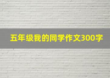 五年级我的同学作文300字