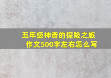 五年级神奇的探险之旅作文500字左右怎么写