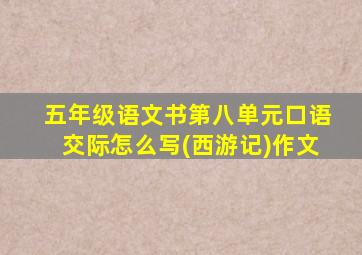 五年级语文书第八单元口语交际怎么写(西游记)作文