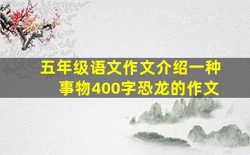 五年级语文作文介绍一种事物400字恐龙的作文