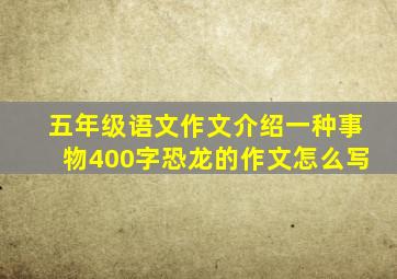 五年级语文作文介绍一种事物400字恐龙的作文怎么写