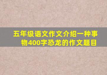 五年级语文作文介绍一种事物400字恐龙的作文题目