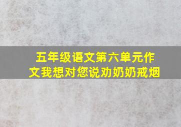 五年级语文第六单元作文我想对您说劝奶奶戒烟