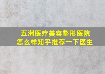 五洲医疗美容整形医院怎么样知乎推荐一下医生